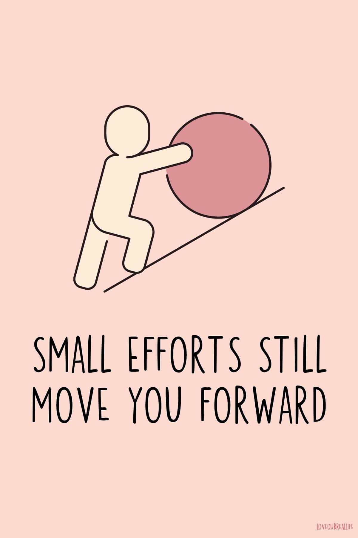 Small efforts still move you forward image of man pushing ball uphill.